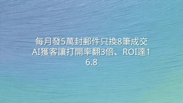 每月發5萬封郵件只換8筆成交？AI獲客讓打開率翻3倍、ROI達1:6.8