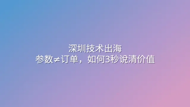 深圳技术出海：参数≠订单，如何3秒说清价值？