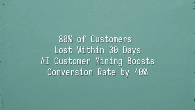 80% of Customers Lost Within 30 Days? AI Customer Mining Boosts Conversion Rate by 40%