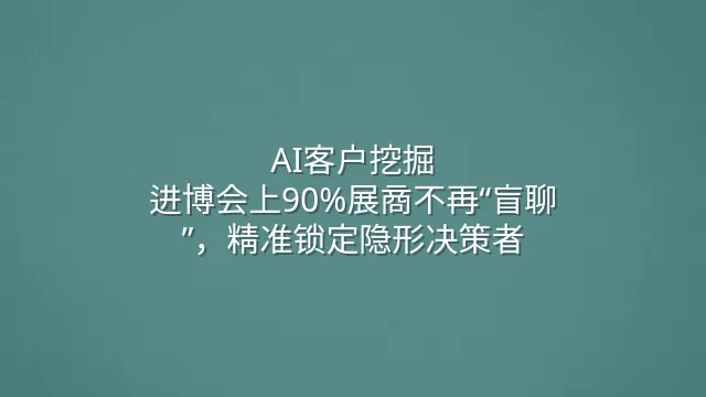 AI客户挖掘：进博会上90%展商不再“盲聊”，精准锁定隐形决策者