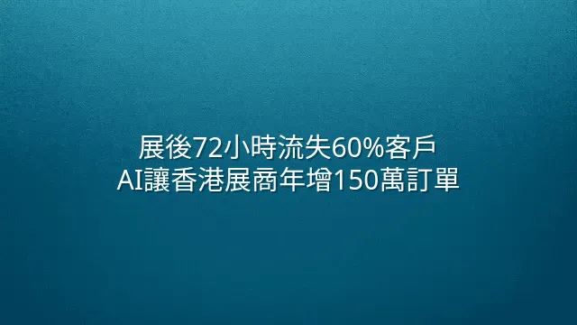 展後72小時流失60%客戶？AI讓香港展商年增150萬訂單