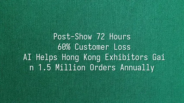 Post-Show 72 Hours: 60% Customer Loss? AI Helps Hong Kong Exhibitors Gain 1.5 Million Orders Annually