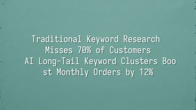 Traditional Keyword Research Misses 70% of Customers? AI Long-Tail Keyword Clusters Boost Monthly Orders by 12%