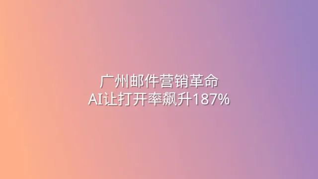 广州邮件营销革命：AI让打开率飙升187%