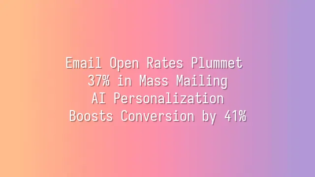 Email Open Rates Plummet 37% in Mass Mailing? AI Personalization Boosts Conversion by 41%