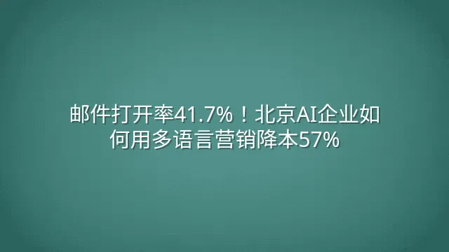 邮件打开率41.7%！北京AI企业如何用多语言营销降本57%