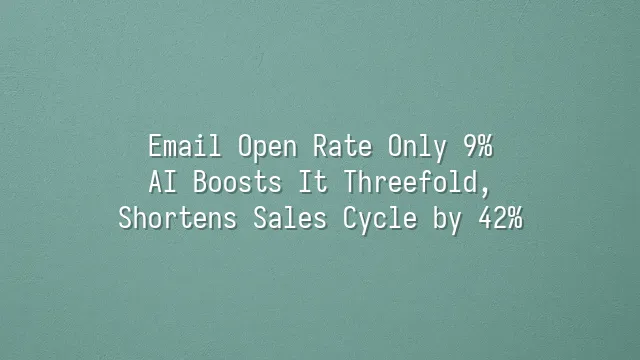 Email Open Rate Only 9%? AI Boosts It Threefold, Shortens Sales Cycle by 42%