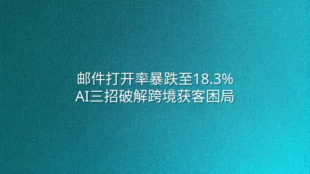 邮件打开率暴跌至18.3%？AI三招破解跨境获客困局