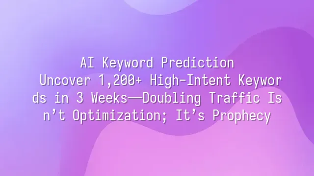 AI Keyword Prediction: Uncover 1,200+ High-Intent Keywords in 3 Weeks—Doubling Traffic Isn’t Optimization; It’s Prophecy