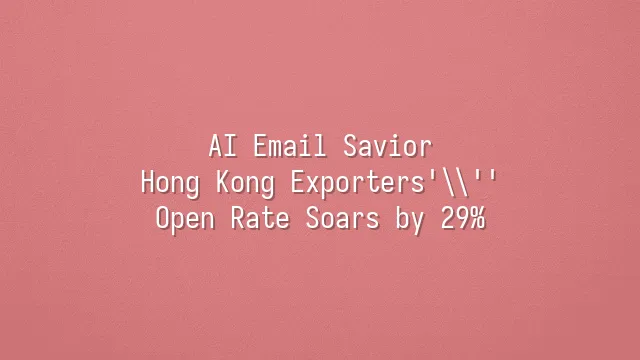 AI Email Savior: Hong Kong Exporters' Open Rate Soars by 29%