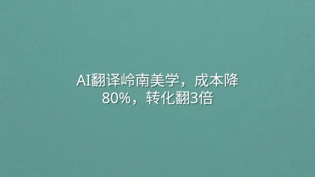 AI翻译岭南美学，成本降80%，转化翻3倍