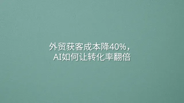外贸获客成本降40%，AI如何让转化率翻倍？