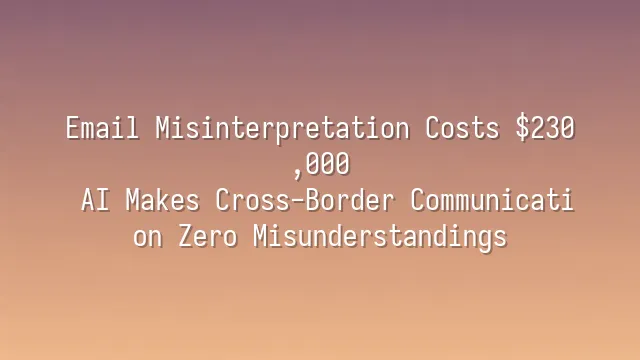 Email Misinterpretation Costs $230,000? AI Makes Cross-Border Communication Zero Misunderstandings