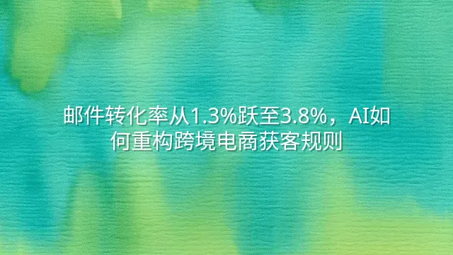 邮件转化率从1.3%跃至3.8%，AI如何重构跨境电商获客规则？