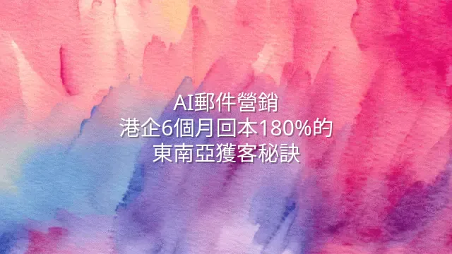 AI郵件營銷：港企6個月回本180%的東南亞獲客秘訣