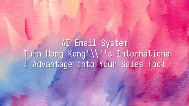 AI Email System: Turn Hong Kong's International Advantage into Your Sales Tool