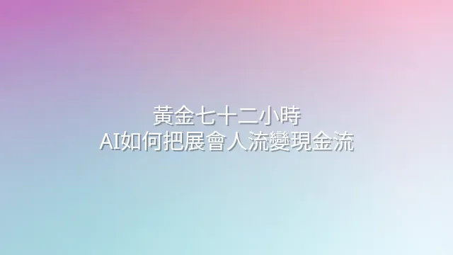 黃金七十二小時：AI如何把展會人流變現金流