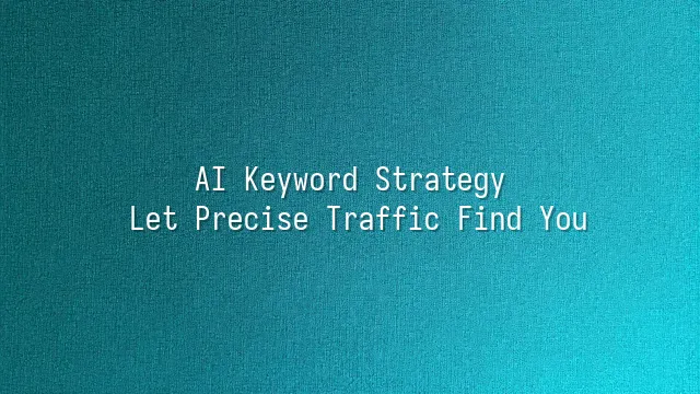 AI Keyword Strategy: Let Precise Traffic Find You