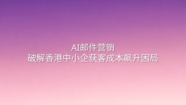AI邮件营销：破解香港中小企获客成本飙升困局