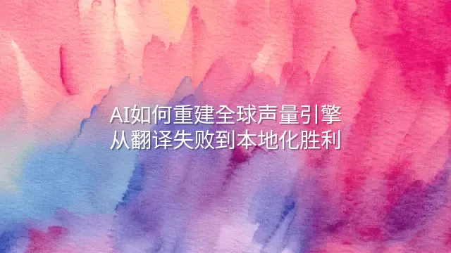 AI如何重建全球声量引擎：从翻译失败到本地化胜利