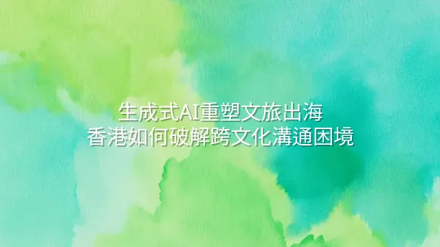 生成式AI重塑文旅出海：香港如何破解跨文化溝通困境