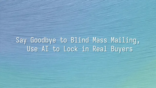 Say Goodbye to Blind Mass Mailing, Use AI to Lock in Real Buyers