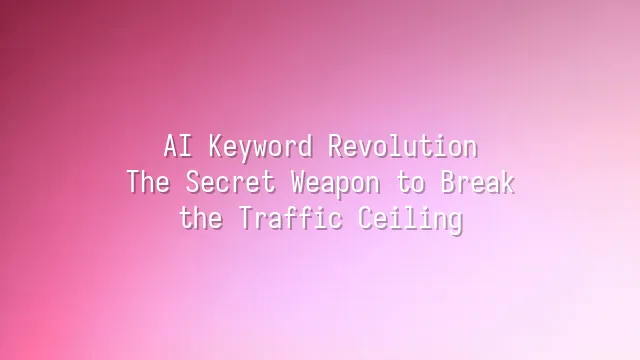 AI Keyword Revolution: The Secret Weapon to Break the Traffic Ceiling