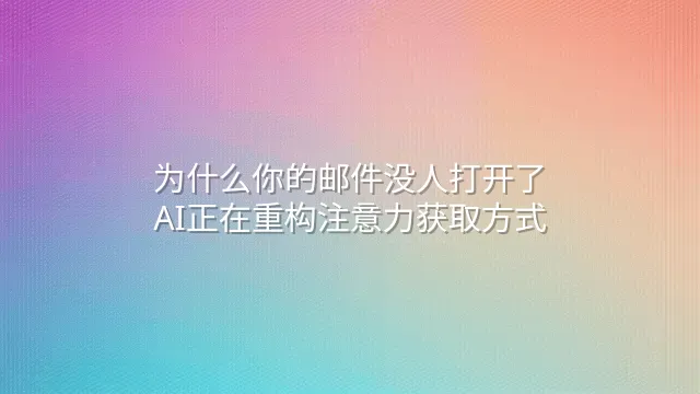 为什么你的邮件没人打开了？AI正在重构注意力获取方式