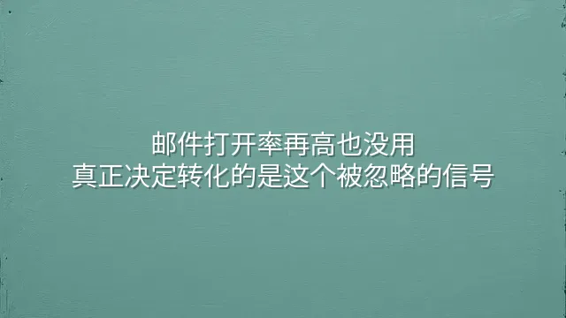 邮件打开率再高也没用？真正决定转化的是这个被忽略的信号