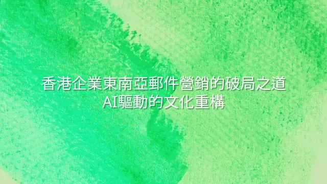 香港企業東南亞郵件營銷的破局之道：AI驅動的文化重構