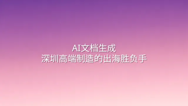 AI文档生成：深圳高端制造的出海胜负手