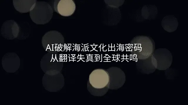 AI破解海派文化出海密码：从翻译失真到全球共鸣
