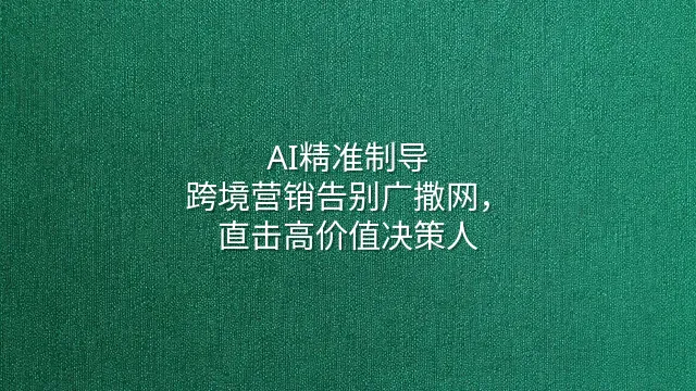 AI精准制导：跨境营销告别广撒网，直击高价值决策人