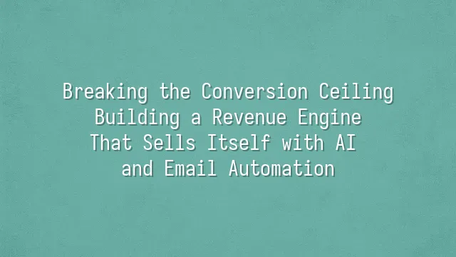 Breaking the Conversion Ceiling: Building a Revenue Engine That Sells Itself with AI and Email Automation