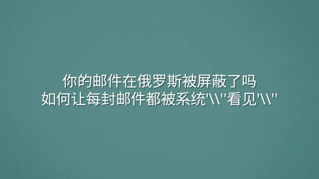 你的邮件在俄罗斯被屏蔽了吗？如何让每封邮件都被系统'看见'