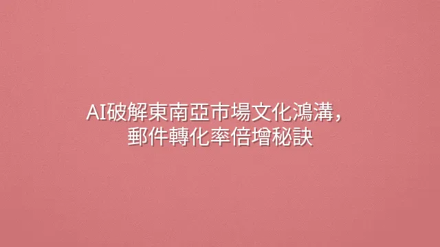 AI破解東南亞市場文化鴻溝，郵件轉化率倍增秘訣