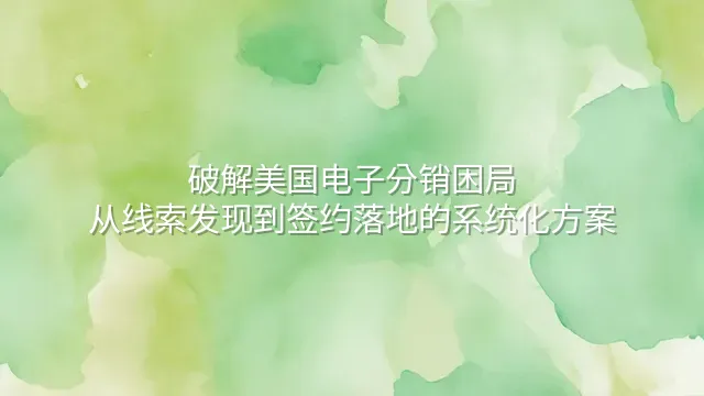 破解美国电子分销困局：从线索发现到签约落地的系统化方案