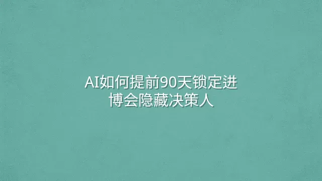 AI如何提前90天锁定进博会隐藏决策人