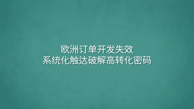 欧洲订单开发失效？系统化触达破解高转化密码