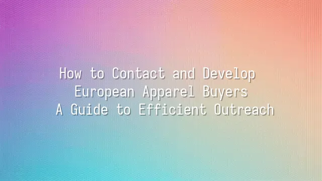 How to Contact and Develop European Apparel Buyers: A Guide to Efficient Outreach