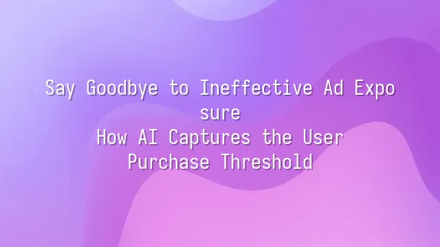 Say Goodbye to Ineffective Ad Exposure: How AI Captures the User Purchase Threshold