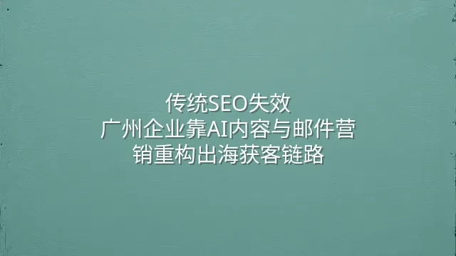传统SEO失效？广州企业靠AI内容与邮件营销重构出海获客链路