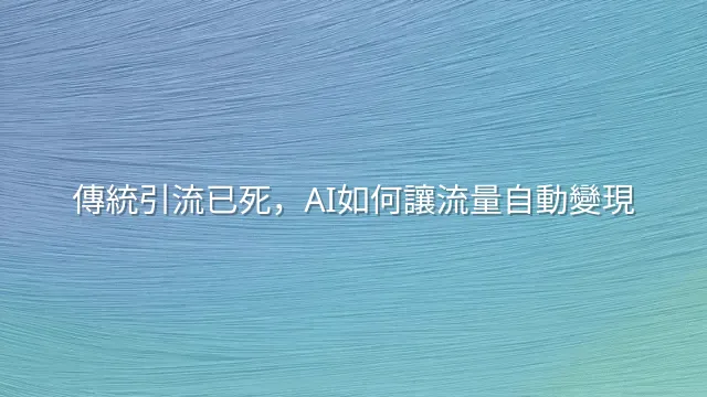 傳統引流已死，AI如何讓流量自動變現？