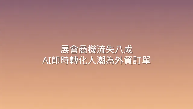 展會商機流失八成？AI即時轉化人潮為外貿訂單
