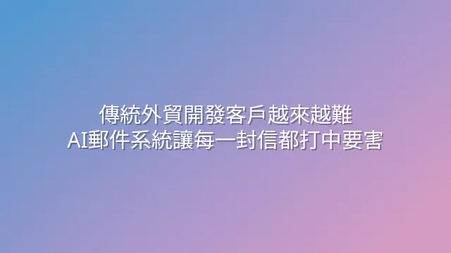 傳統外貿開發客戶越來越難？AI郵件系統讓每一封信都打中要害