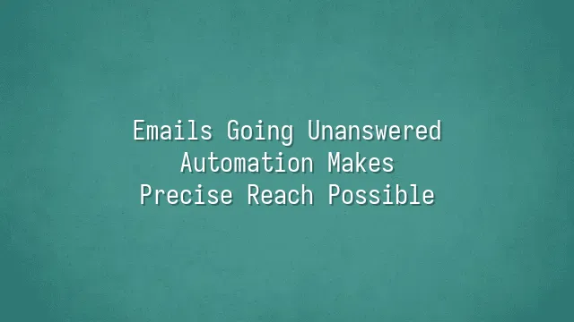 Emails Going Unanswered? Automation Makes Precise Reach Possible