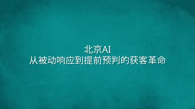 北京AI：从被动响应到提前预判的获客革命