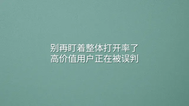 别再盯着整体打开率了：高价值用户正在被误判