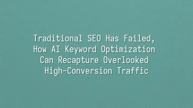 Traditional SEO Has Failed, How AI Keyword Optimization Can Recapture Overlooked High-Conversion Traffic