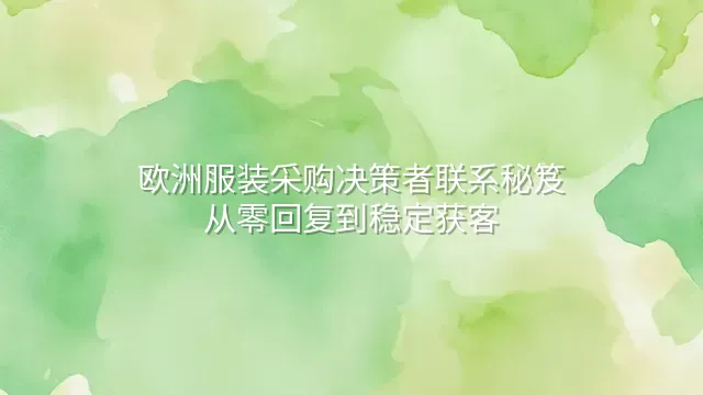 欧洲服装采购决策者联系秘笈：从零回复到稳定获客